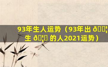 93年生人运势（93年出 🐦 生 🦆 的人2021运势）